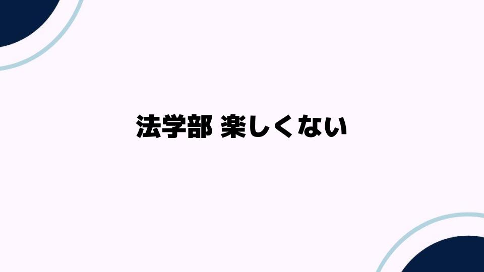 法学部 楽しくない？その理由と考えられる背景とは